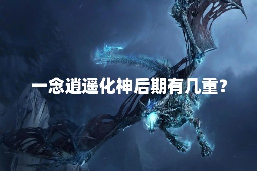 一念逍遥化神后期有几重？