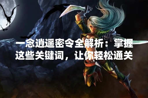 一念逍遥密令全解析：掌握这些关键词，让你轻松通关！