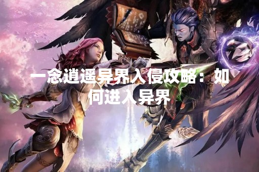 一念逍遥异界入侵攻略：如何进入异界