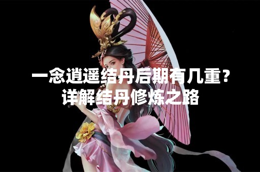 一念逍遥结丹后期有几重？详解结丹修炼之路