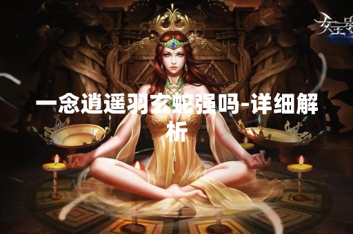 一念逍遥羽玄蛇强吗-详细解析