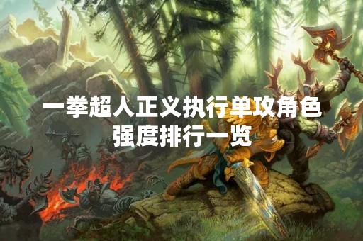 一拳超人正义执行单攻角色强度排行一览