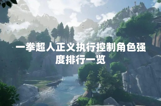 一拳超人正义执行控制角色强度排行一览