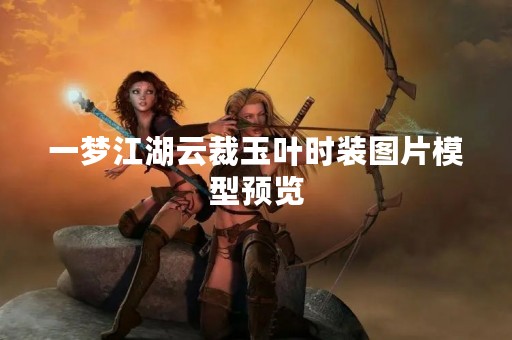 一梦江湖云裁玉叶时装图片模型预览