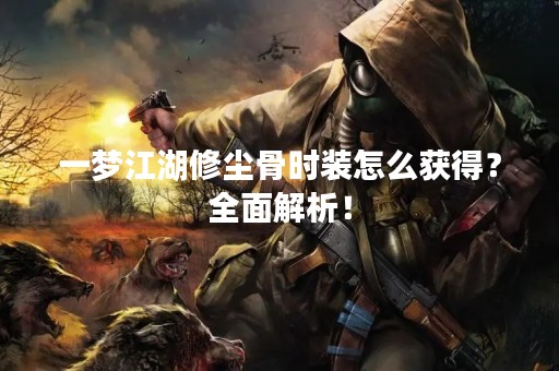 一梦江湖修尘骨时装怎么获得？全面解析！
