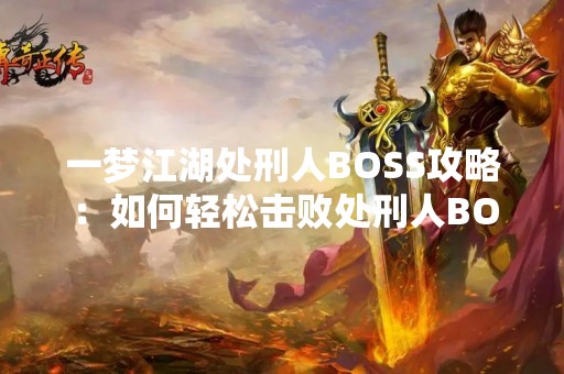 一梦江湖处刑人BOSS攻略：如何轻松击败处刑人BOSS