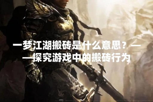 一梦江湖搬砖是什么意思？——探究游戏中的搬砖行为