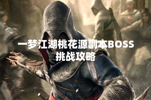一梦江湖桃花源副本BOSS挑战攻略