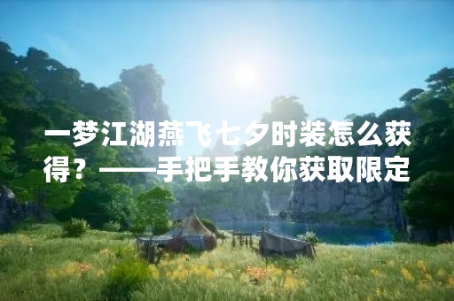 一梦江湖燕飞七夕时装怎么获得？——手把手教你获取限定时装！