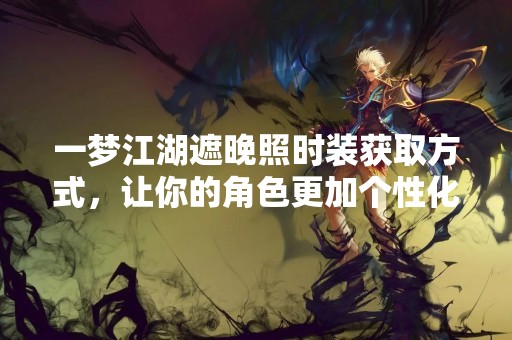 一梦江湖遮晚照时装获取方式，让你的角色更加个性化