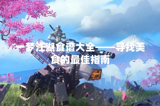一梦江湖食谱大全——寻找美食的最佳指南