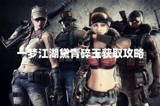 一梦江湖黛青碎玉获取攻略