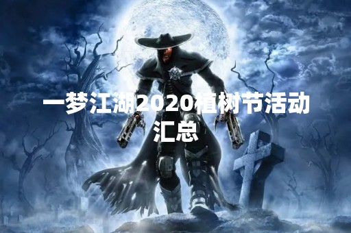 一梦江湖2020植树节活动汇总