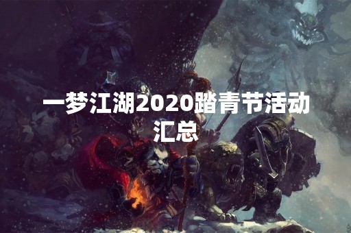 一梦江湖2020踏青节活动汇总