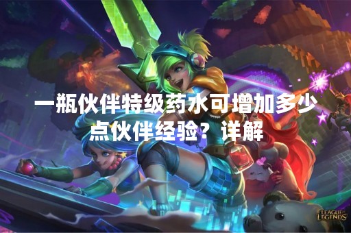一瓶伙伴特级药水可增加多少点伙伴经验？详解