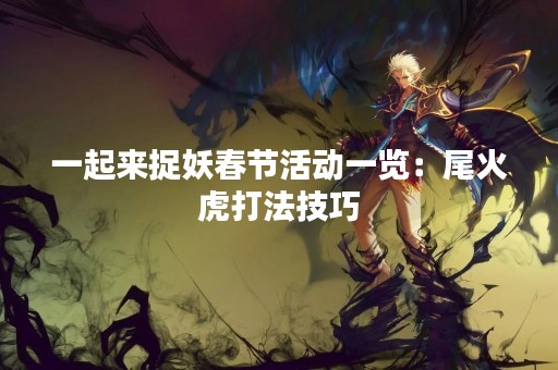 一起来捉妖春节活动一览：尾火虎打法技巧