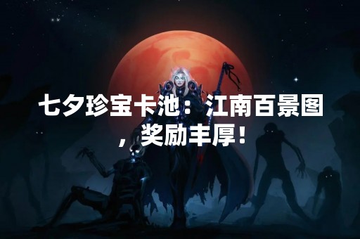 七夕珍宝卡池：江南百景图，奖励丰厚！