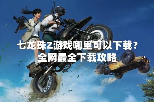 七龙珠Z游戏哪里可以下载？全网最全下载攻略