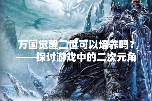 万国觉醒二世可以培养吗？——探讨游戏中的二次元角色成长