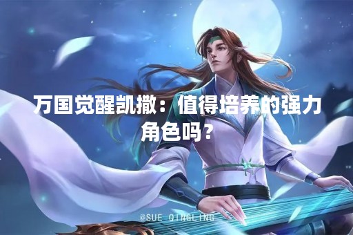 万国觉醒凯撒：值得培养的强力角色吗？