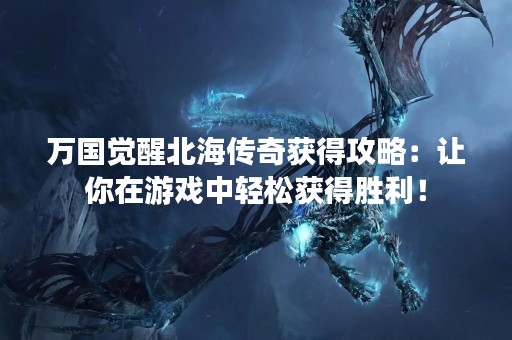 万国觉醒北海传奇获得攻略：让你在游戏中轻松获得胜利！