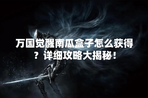 万国觉醒南瓜盒子怎么获得？详细攻略大揭秘！