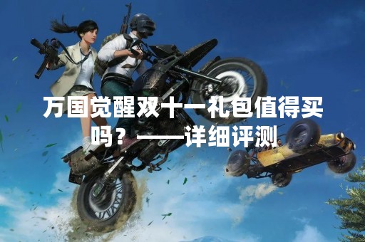 万国觉醒双十一礼包值得买吗？——详细评测