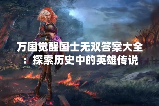 万国觉醒国士无双答案大全：探索历史中的英雄传说