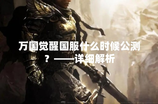 万国觉醒国服什么时候公测？——详细解析