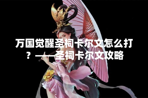万国觉醒圣祠卡尔文怎么打？——圣祠卡尔文攻略