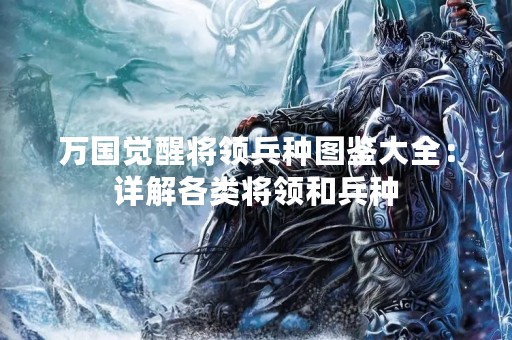 万国觉醒将领兵种图鉴大全：详解各类将领和兵种