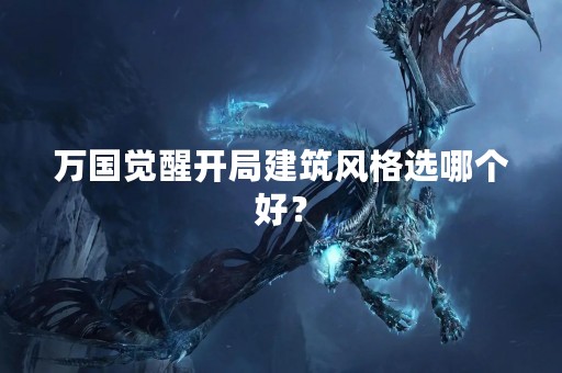 万国觉醒开局建筑风格选哪个好？
