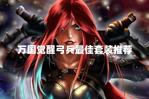万国觉醒弓兵最佳套装推荐