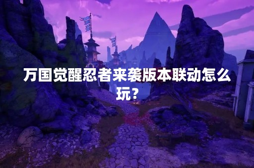 万国觉醒忍者来袭版本联动怎么玩？