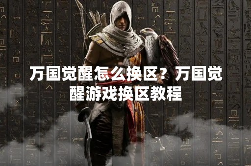 万国觉醒怎么换区？万国觉醒游戏换区教程