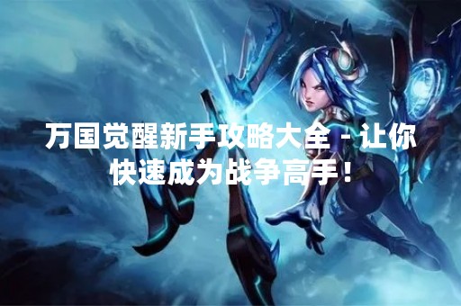 万国觉醒新手攻略大全 - 让你快速成为战争高手！
