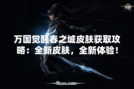 万国觉醒春之城皮肤获取攻略：全新皮肤，全新体验！