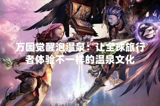 万国觉醒泡温泉：让全球旅行者体验不一样的温泉文化