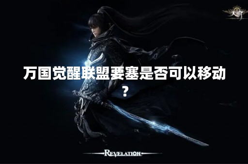 万国觉醒联盟要塞是否可以移动？