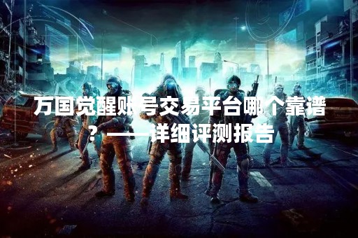 万国觉醒账号交易平台哪个靠谱？——详细评测报告