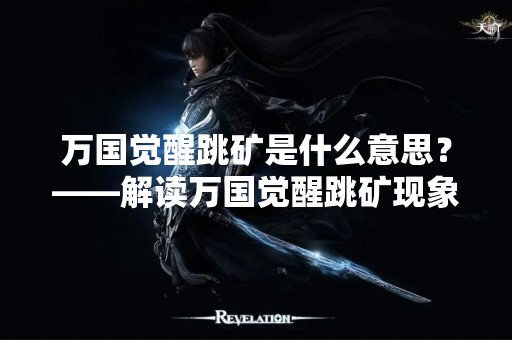 万国觉醒跳矿是什么意思？——解读万国觉醒跳矿现象