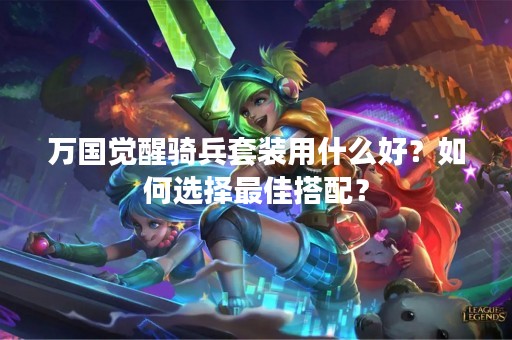 万国觉醒骑兵套装用什么好？如何选择最佳搭配？