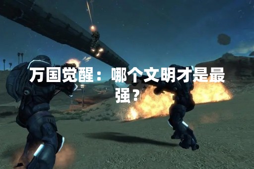 万国觉醒：哪个文明才是最强？