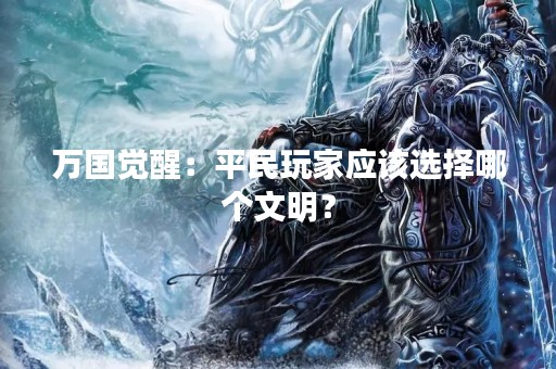 万国觉醒：平民玩家应该选择哪个文明？