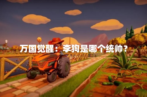 万国觉醒：李狗是哪个统帅？