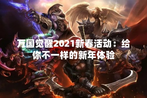 万国觉醒2021新春活动：给你不一样的新年体验