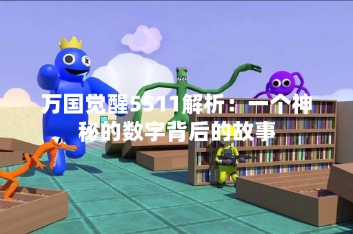 万国觉醒5511解析：一个神秘的数字背后的故事