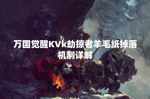 万国觉醒KVk劫掠者羊毛纸掉落机制详解