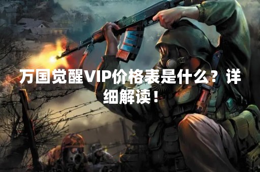 万国觉醒VIP价格表是什么？详细解读！