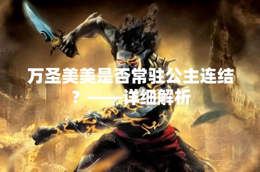 万圣美美是否常驻公主连结？——详细解析